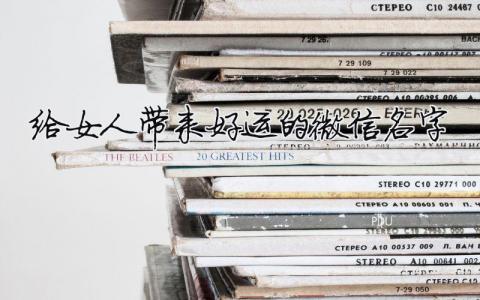 给女人带来好运的微信名字模板大全(精品 4篇)