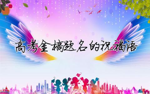 高考金榜题名的祝福语模板大全(精品 4篇)